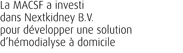 La MACSF a investi dans Nextkidney B.V. pour d velopper une solution d’h modialyse  domicile