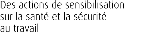 Des actions de sensibilisation sur la sant et la s curit  au travail