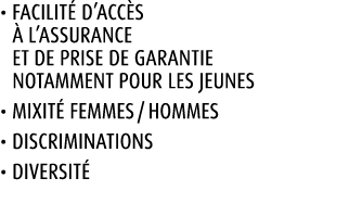 • Facilit d’acc s   l’assurance ET de prise de garantie notamment pour les jeunes • Mixit  Femmes / Hommes • Discrim...
