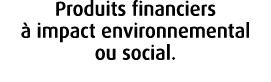 Produits financiers  impact environnemental ou social.