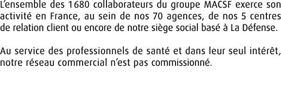 L’ensemble des 1 680 collaborateurs du groupe MACSF exerce son activit en France, au sein de nos 70 agences, de nos ...
