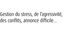 Gestion du stress, de l’agressivit , des conflits, annonce difficile…