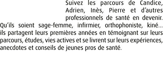Suivez les parcours de Candice, Adrien, In s, Pierre et d’autres professionnels de sant en devenir. Qu’ils soient sa...