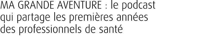MA GRANDE AVENTURE : le podcast qui partage les premi res ann es des professionnels de sant 