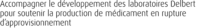 Accompagner le d veloppement des laboratoires Delbert pour soutenir la production de m dicament en rupture d’approvis...