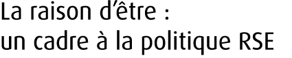 La raison d’ tre : un cadre  la politique RSE