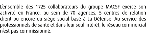L’ensemble des 1 725 collaborateurs du groupe MACSF exerce son activit en France, au sein de 70 agences, 5 centres d...