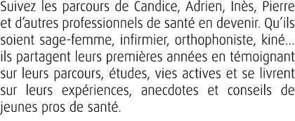 Suivez les parcours de Candice, Adrien, In s, Pierre et d’autres professionnels de sant en devenir. Qu’ils soient sa...