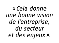 « Cela donne une bonne vision de l’entreprise, du secteur et des enjeux ».