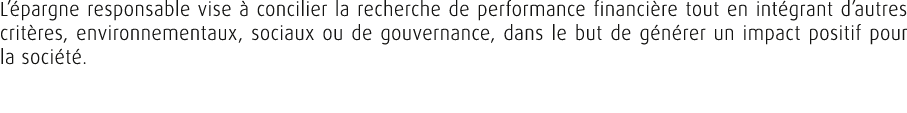 L’ pargne responsable vise  concilier la recherche de performance financi re tout en int grant d’autres crit res, en...