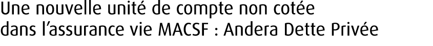 Une nouvelle unit de compte non cot e dans l’assurance vie MACSF : Andera Dette Priv e