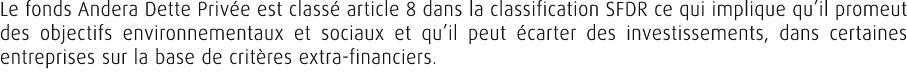 Le fonds Andera Dette Priv e est class article 8 dans la classification SFDR ce qui implique qu’il promeut des objec...