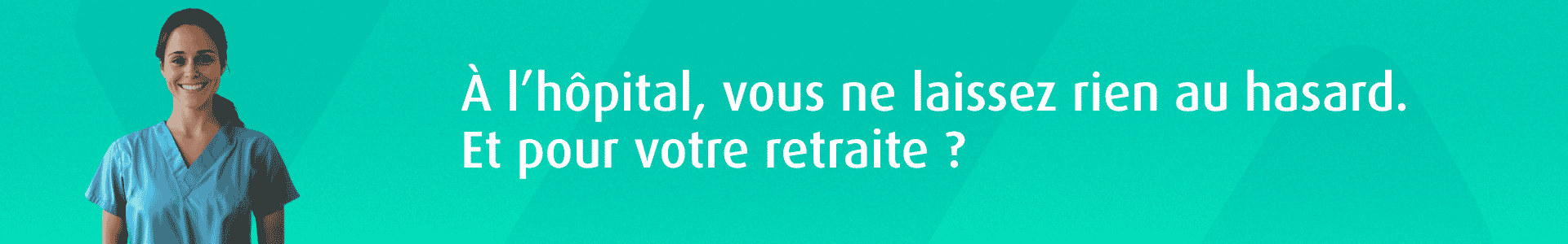 À l'hôpital, vous ne laissez rien au hasard. Et pour votre retraite ?